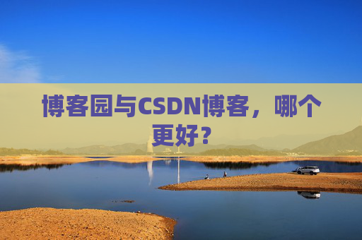 博客园与CSDN博客，哪个更好？
