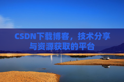 CSDN下载博客，技术分享与资源获取的平台
