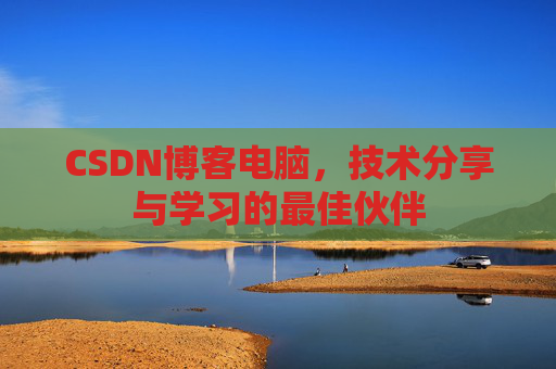 CSDN博客电脑，技术分享与学习的最佳伙伴